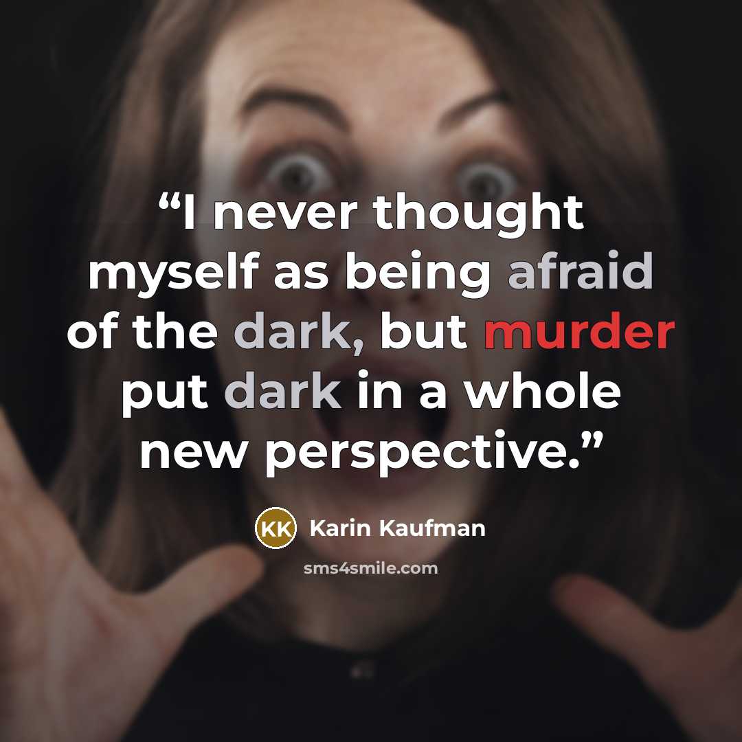 “I never thought myself as being afraid of the dark, but murder put dark in a whole new perspective.” quote by Karin Kaufman