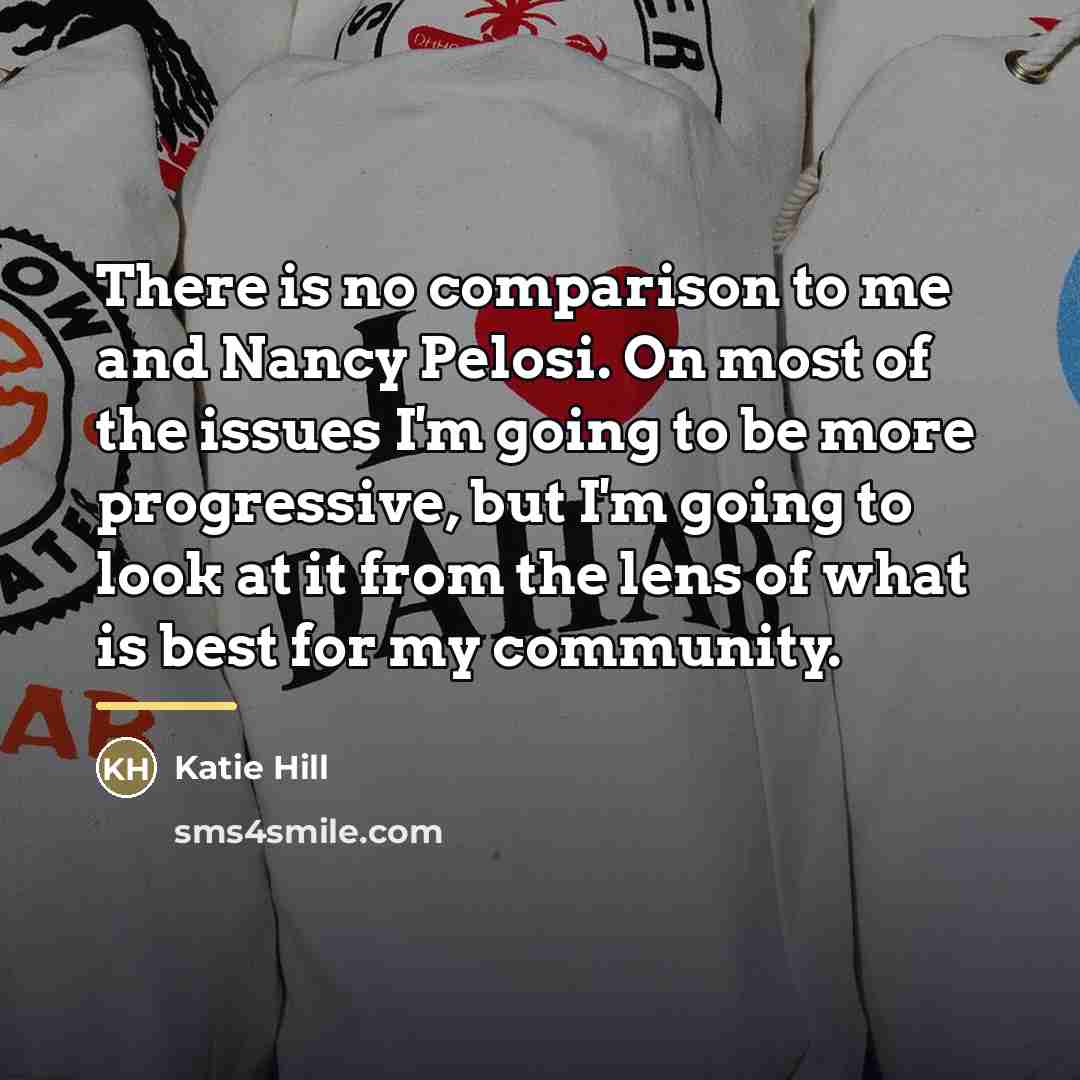 “There is no comparison to me and Nancy Pelosi. On…” quote by Katie Hill