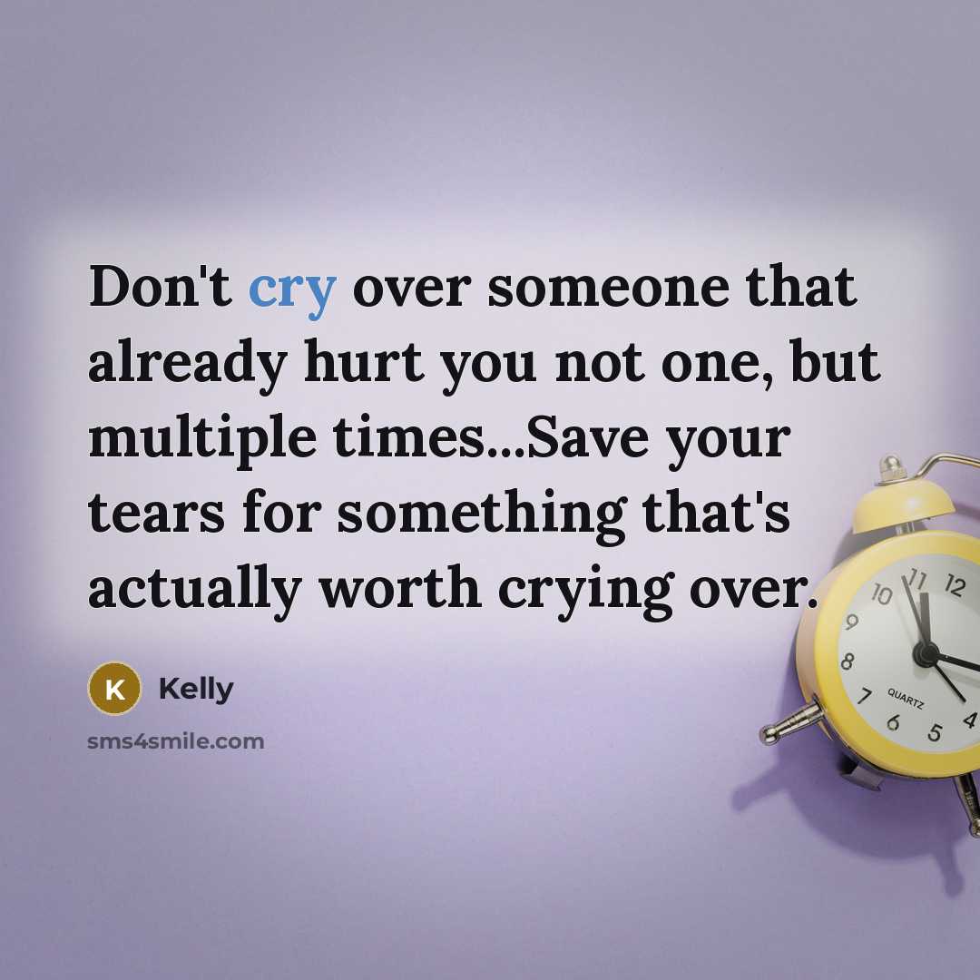 “Don't cry over someone that already hurt you not one, but multiple times...Save your tears for something that's actually worth crying over.” quote by Kelly
