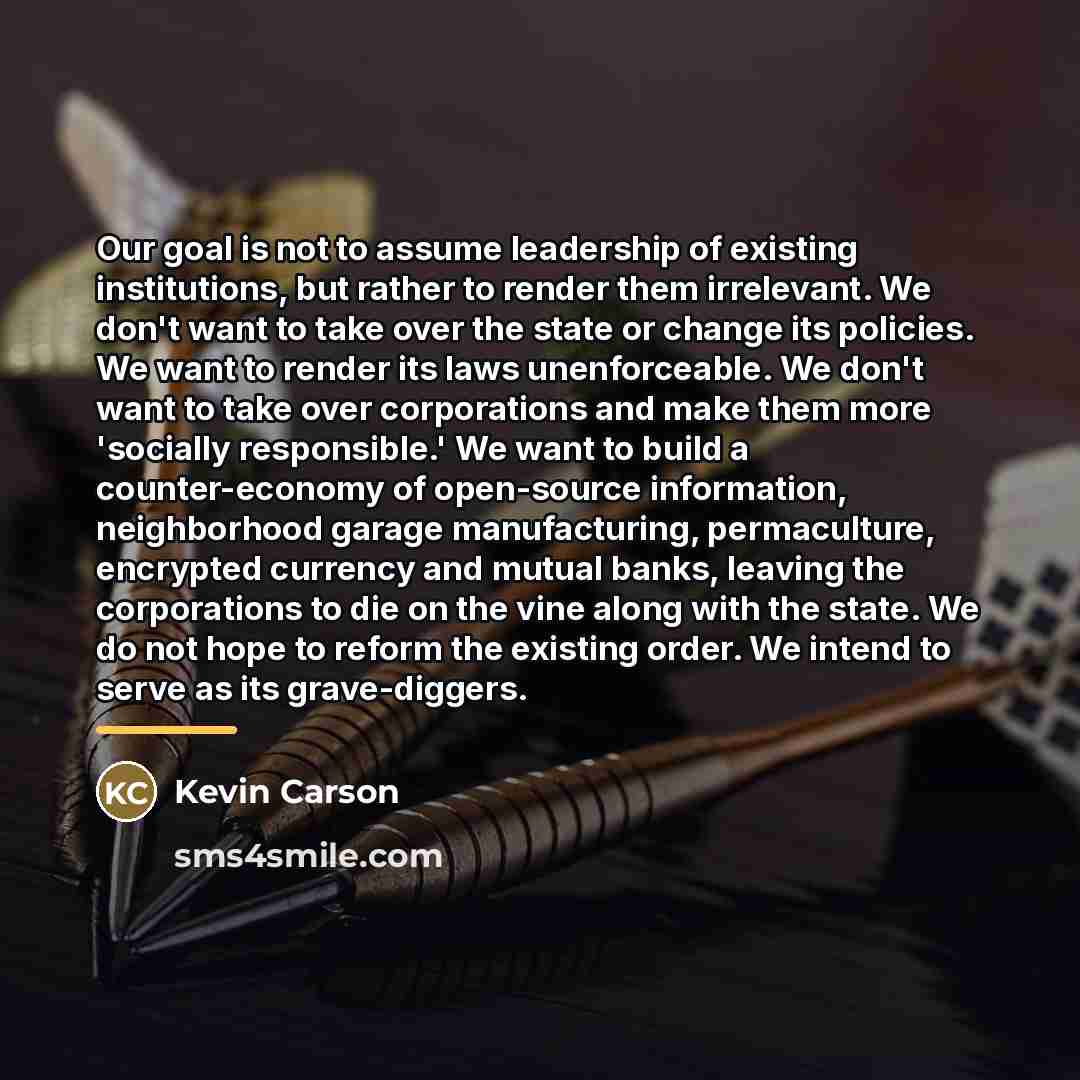 “Our goal is not to assume leadership of existing institutions,…” quote by Kevin Carson