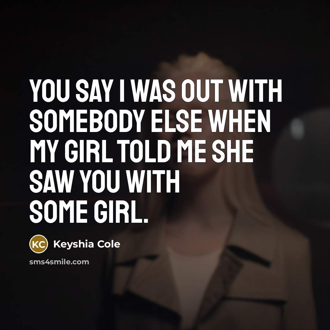 “You say I was out with somebody else when my girl told me she saw you with some girl.” quote by Keyshia Cole