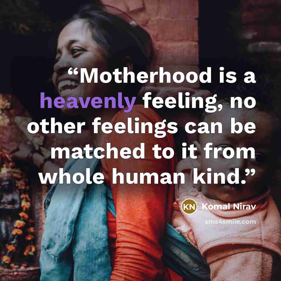 “Motherhood is a heavenly feeling, no other feelings can be matched to it from whole human kind.” quote by Komal Nirav