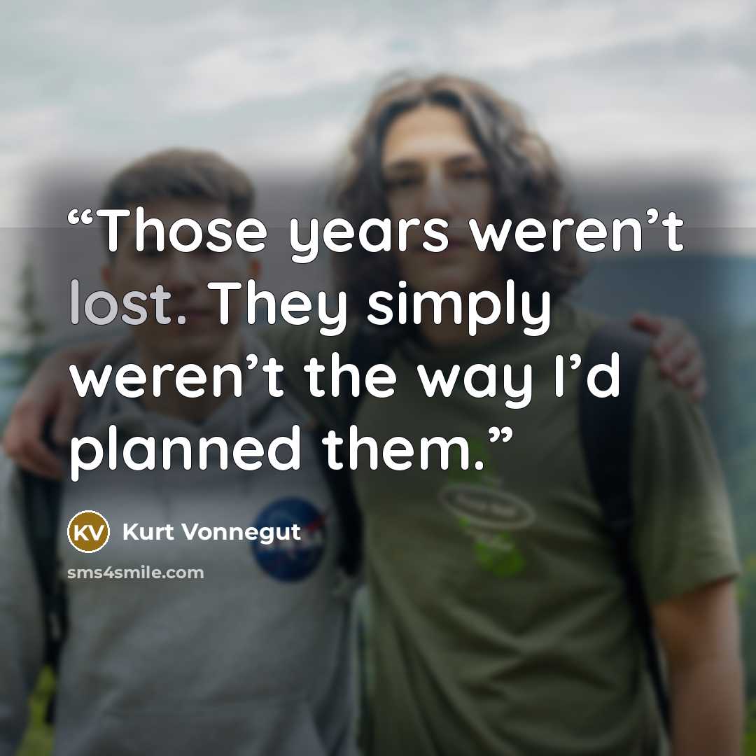 “Those years weren’t lost. They simply weren’t the way I’d planned them.” quote by Kurt Vonnegut