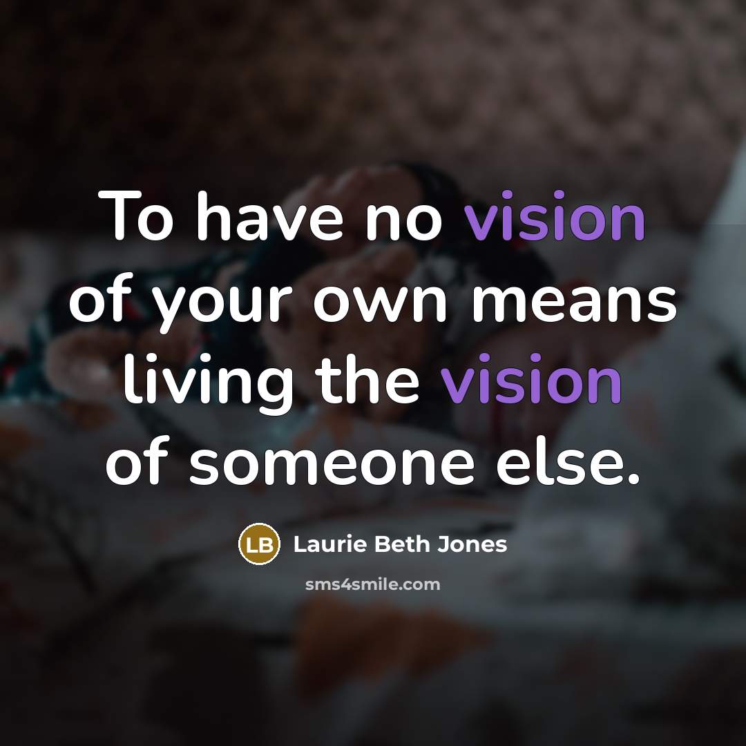 “To have no vision of your own means living the…” quote by Laurie Beth Jones