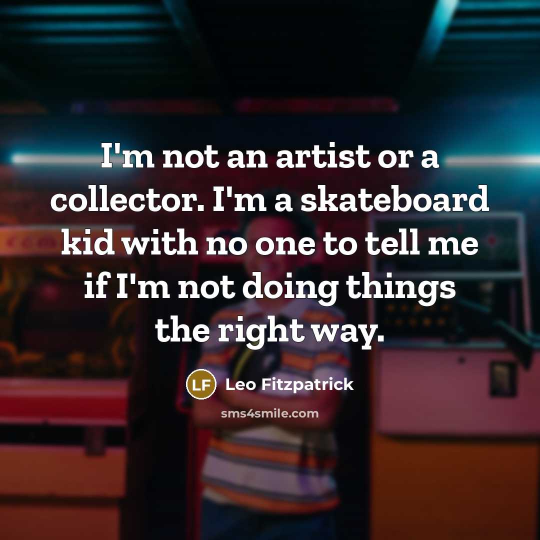 “I'm not an artist or a collector. I'm a skateboard…” quote by Leo Fitzpatrick