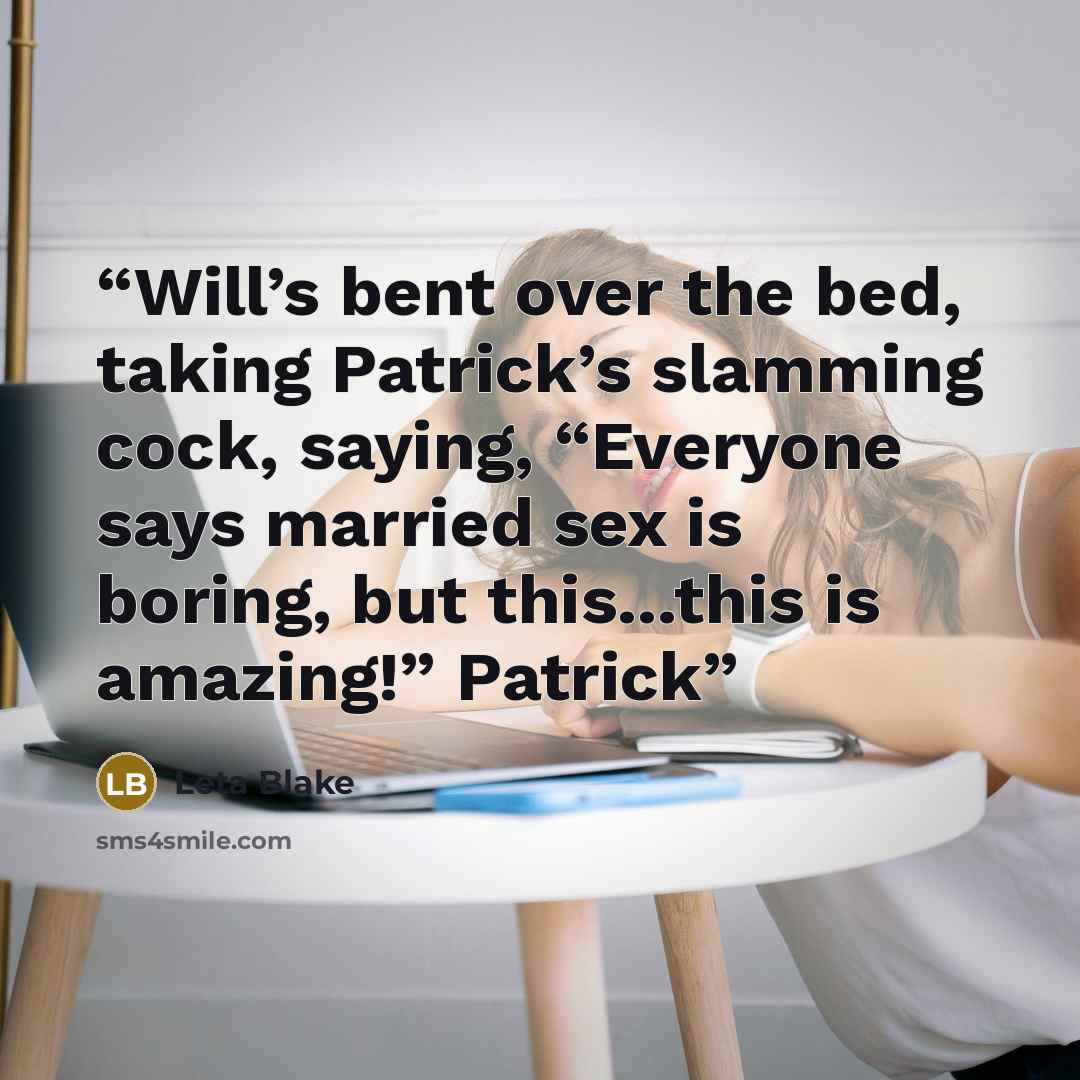 “Will’s bent over the bed, taking Patrick’s slamming cock, saying, “Everyone says married sex is boring, but this...this is amazing!” Patrick” quote by Leta Blake