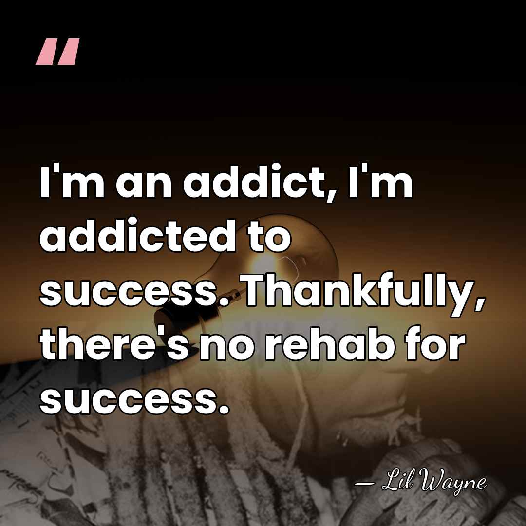 I'm an addict, I'm addicted to success. Thankfully, there's no rehab for&hellip; - Lil Wayne