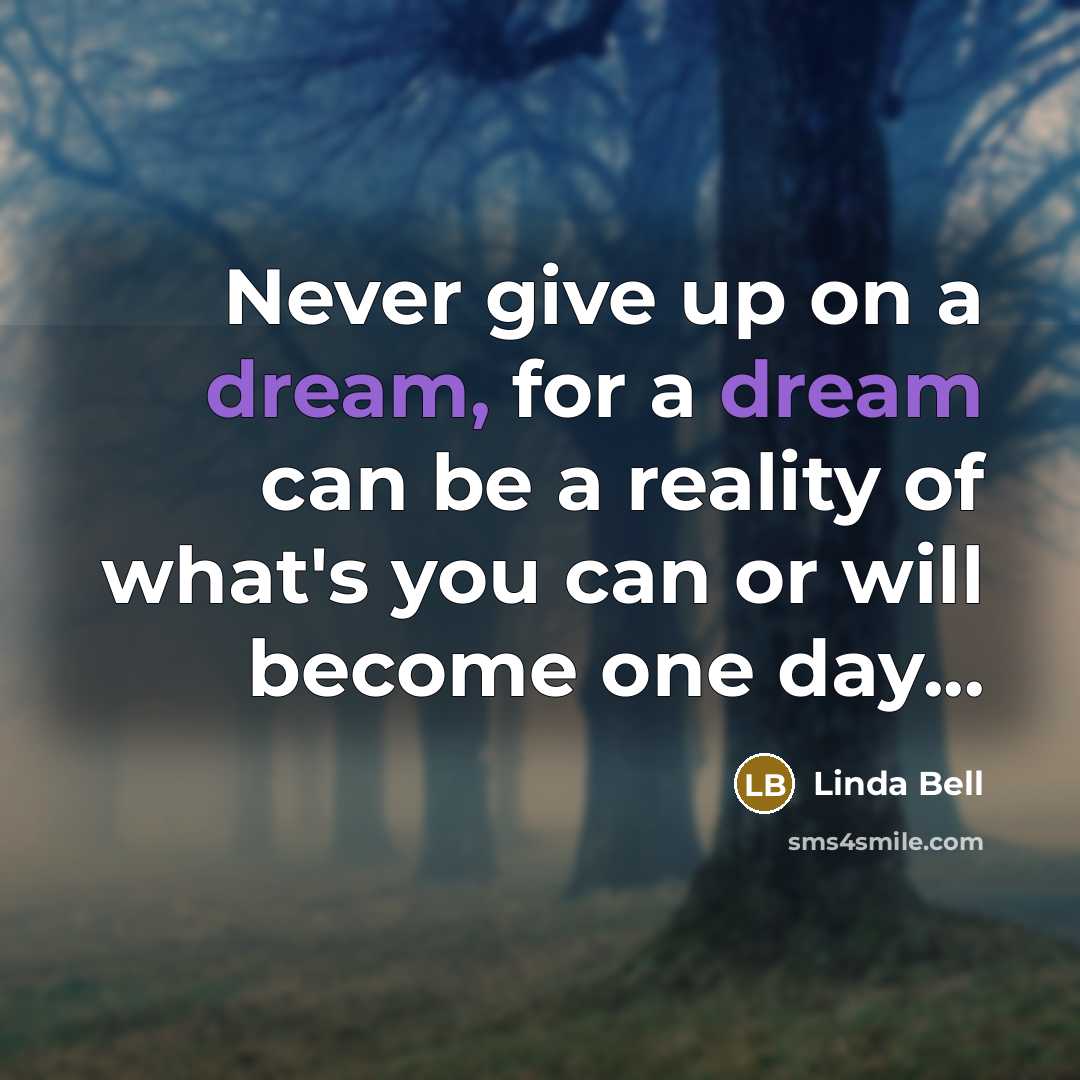 “Never give up on a dream, for a dream can be a reality of what's you can or will become one day...” quote by Linda Bell
