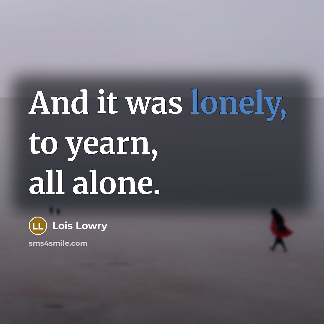 “And it was lonely, to yearn, all alone.…” quote by Lois Lowry