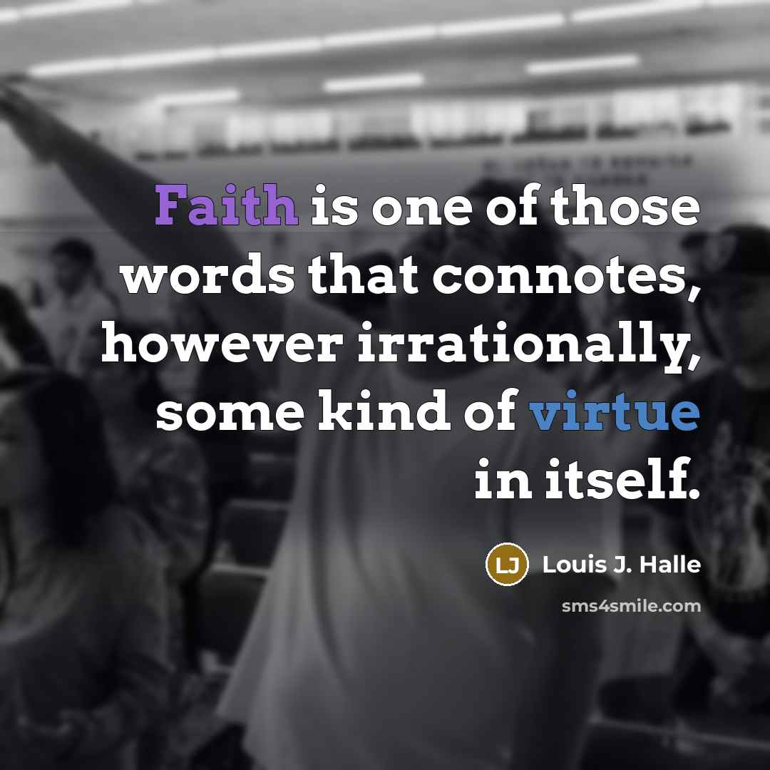 “Faith is one of those words that connotes, however irrationally,…” quote by Louis J. Halle