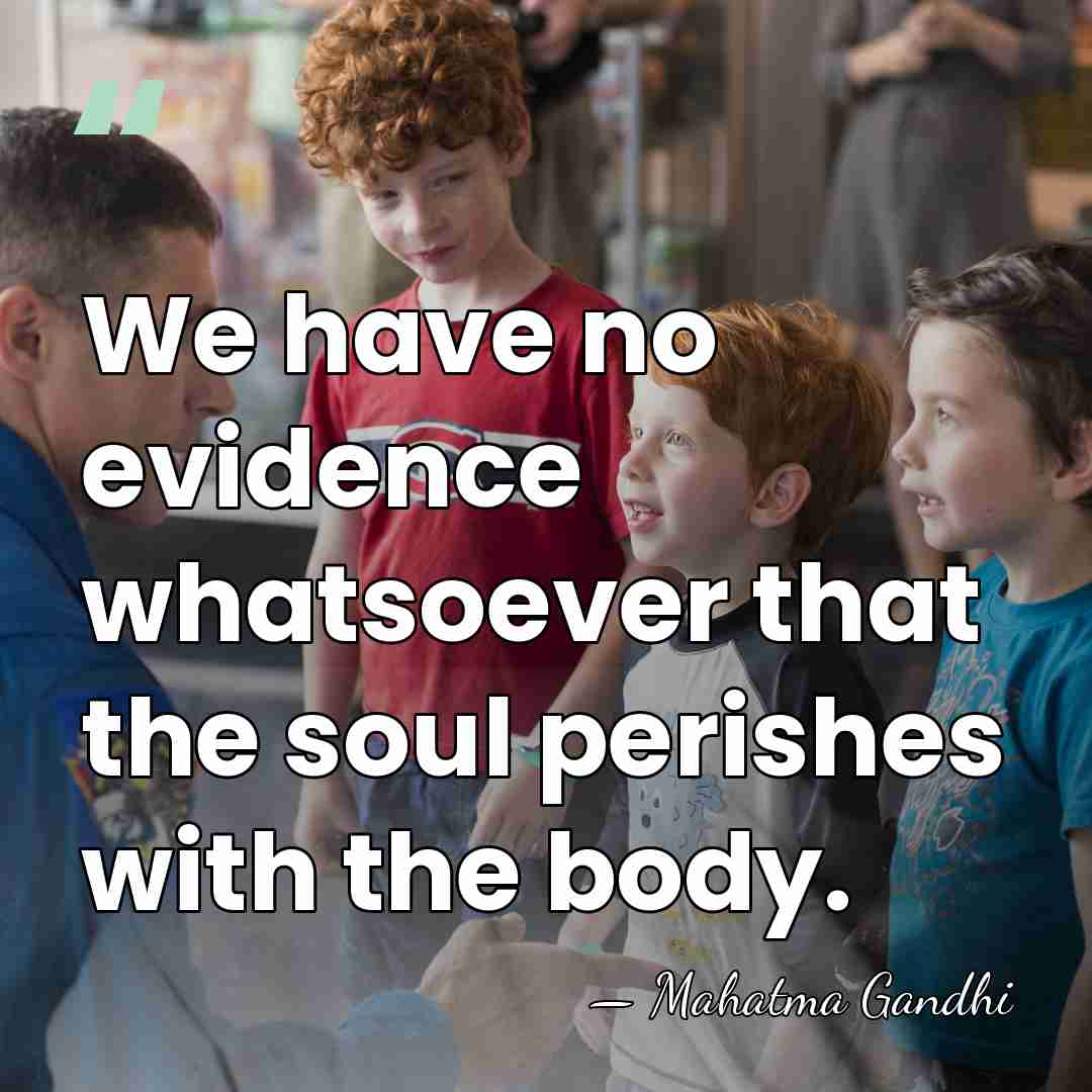 We have no evidence whatsoever that the soul perishes with the body. - Mahatma Gandhi