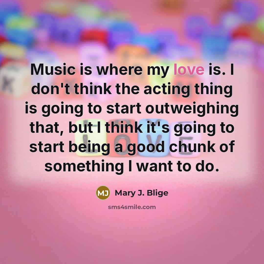 “Music is where my love is. I don't think the…” quote by Mary J. Blige