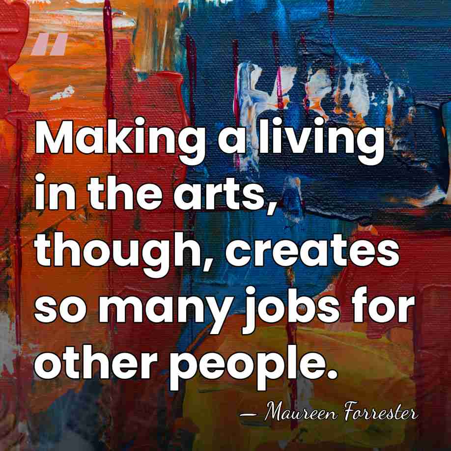 Making a living in the arts, though, creates so many jobs for&hellip; - Maureen Forrester
