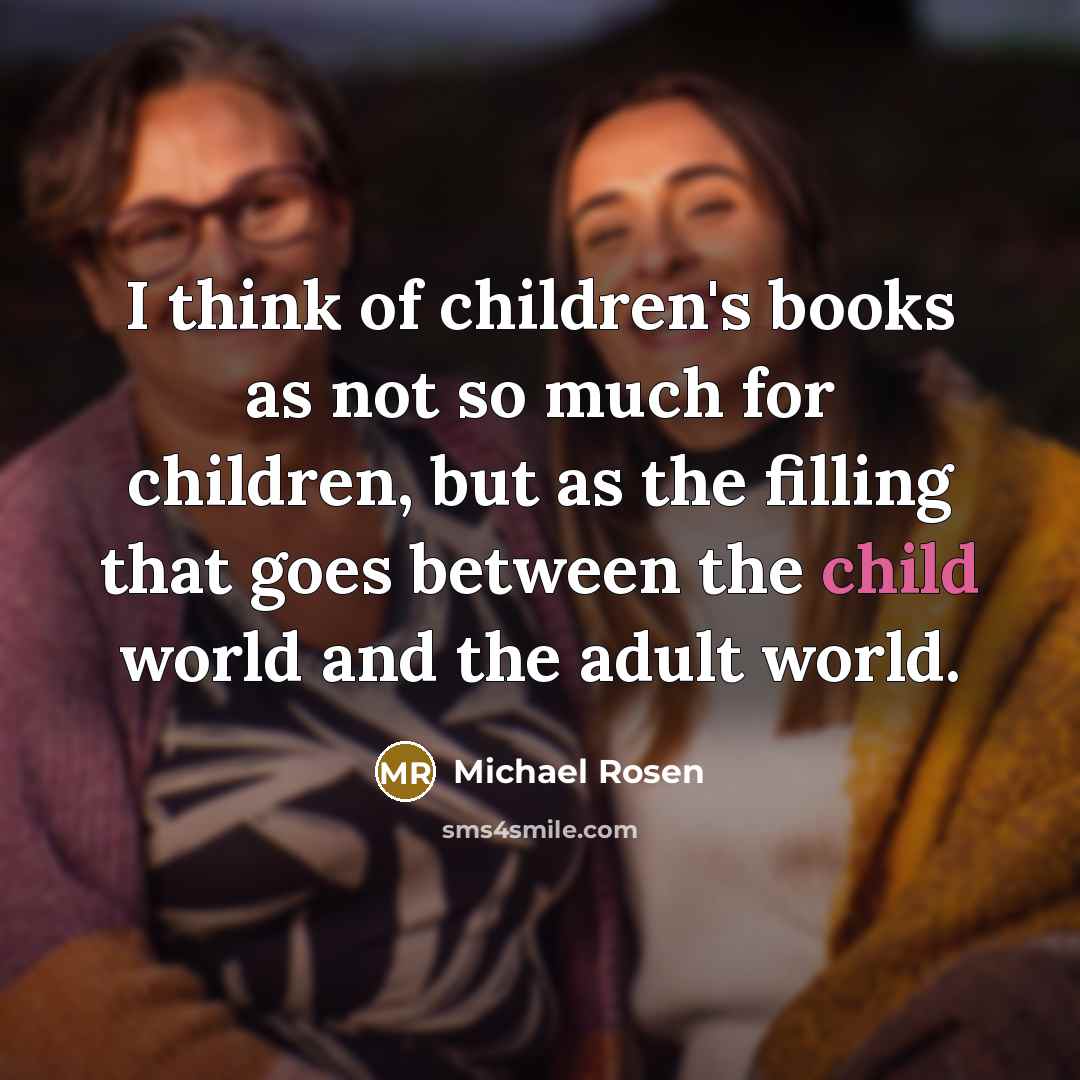 “I think of children's books as not so much for…” quote by Michael Rosen
