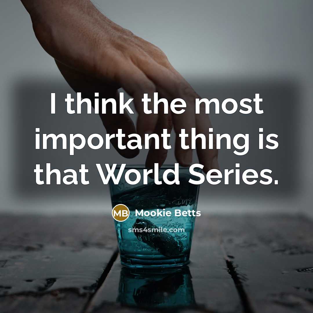 “I think the most important thing is that World Series.…” quote by Mookie Betts