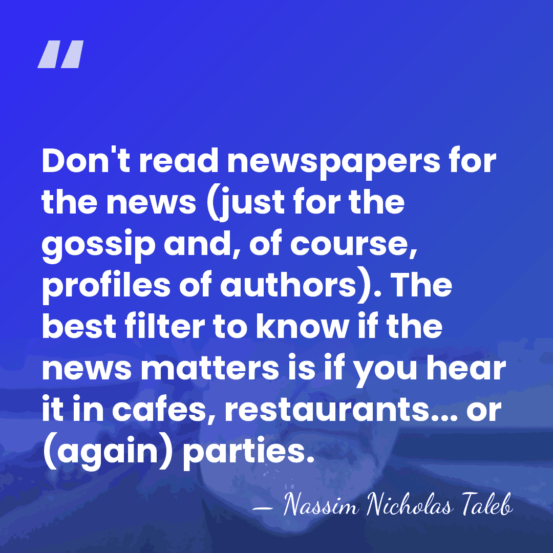 Don't read newspapers for the news (just for the gossip and, of&hellip; - Nassim Nicholas Taleb