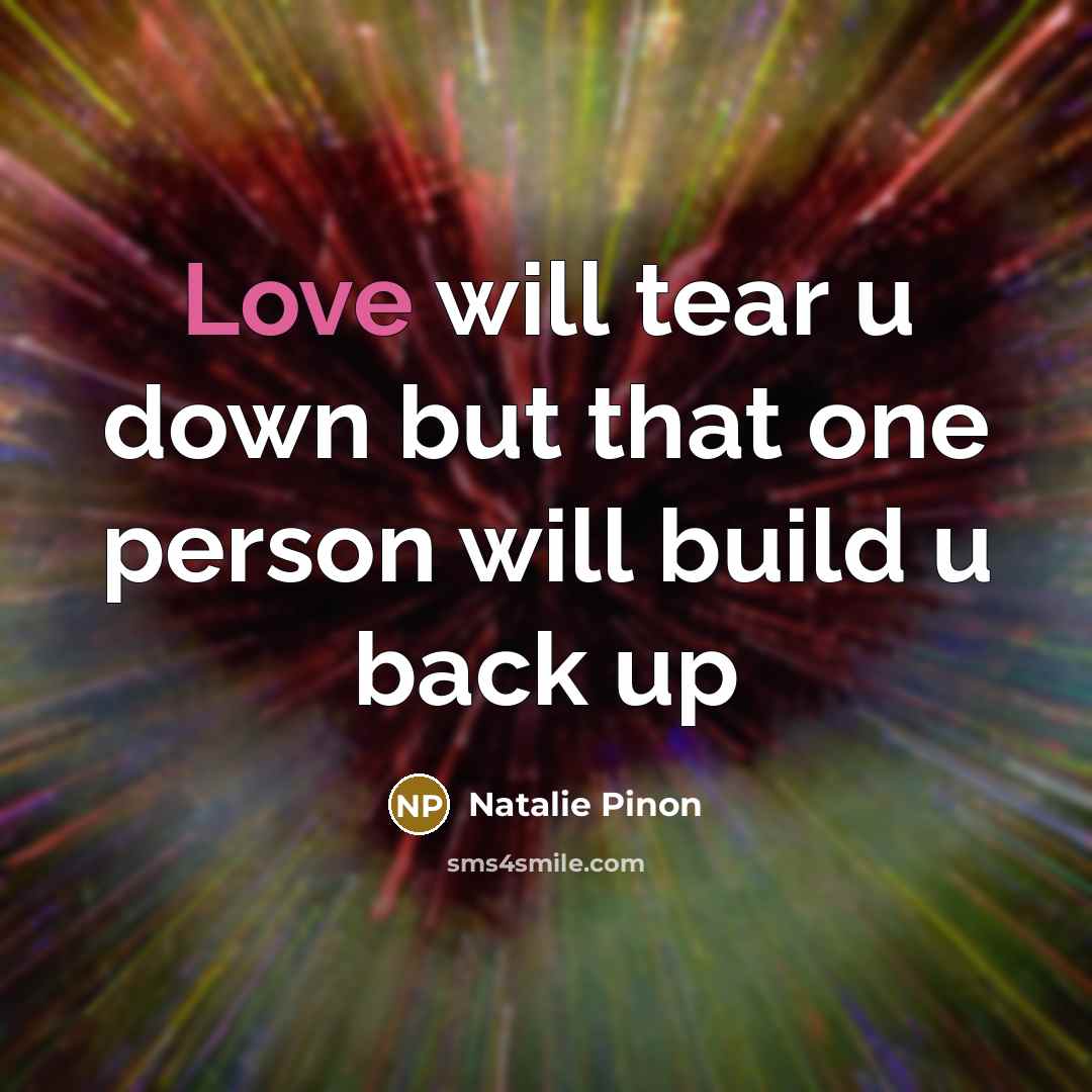 “Love will tear u down but that one person will build u back up” quote by Natalie Pinon