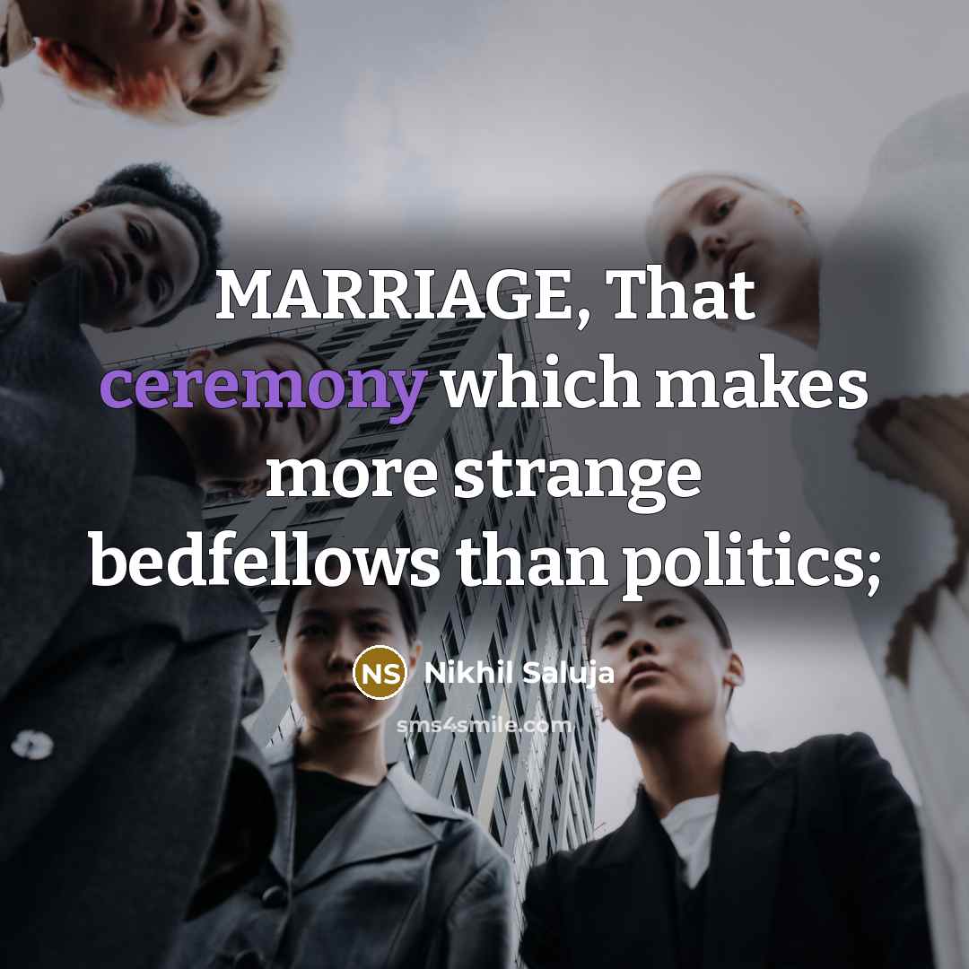 “MARRIAGE, That ceremony which makes more strange bedfellows than politics;…” quote by Nikhil Saluja