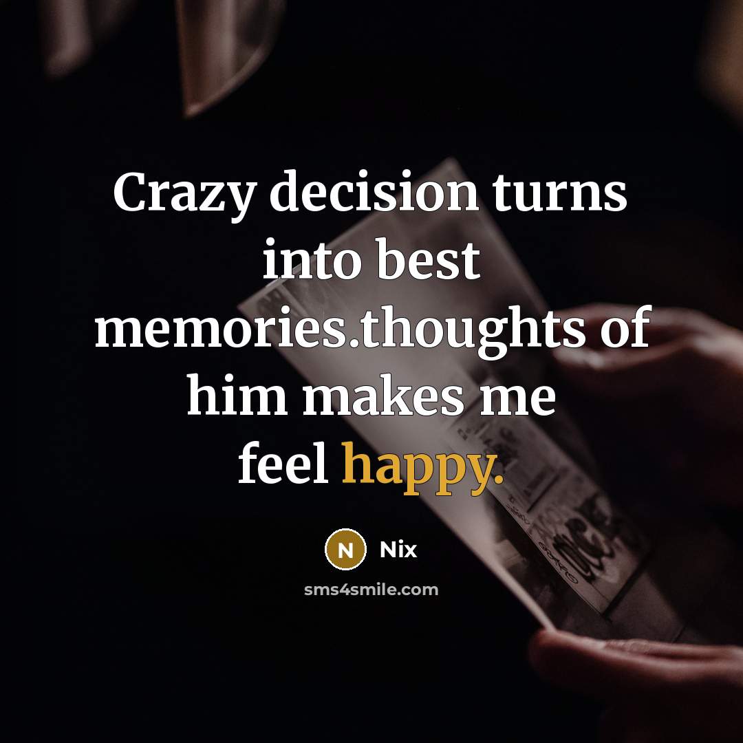 “Crazy decision turns into best memories.thoughts of him makes me feel happy.” quote by Nix