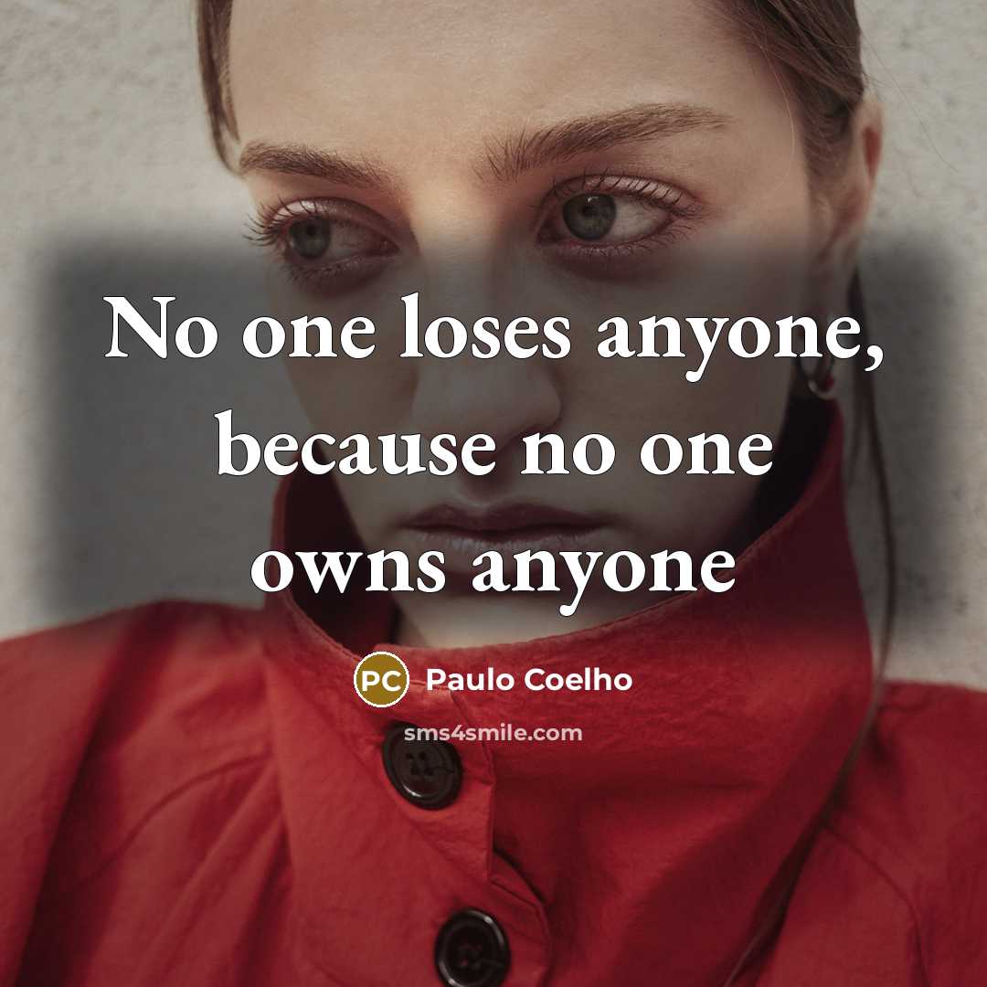 “No one loses anyone, because no one owns anyone…” quote by Paulo Coelho