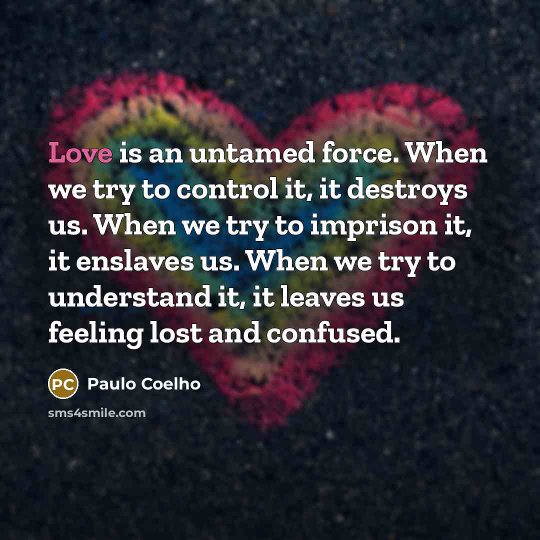 “Love is an untamed force. When we try to control…” quote by Paulo Coelho