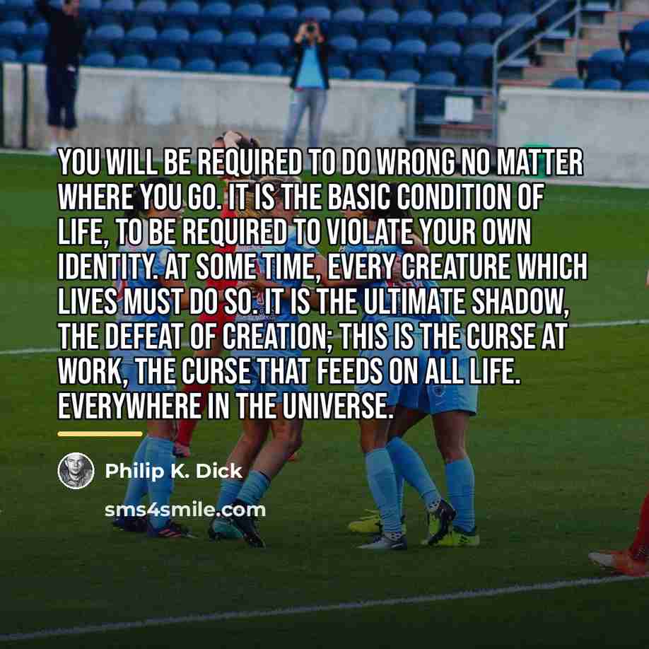“You will be required to do wrong no matter where…” quote by Philip K. Dick