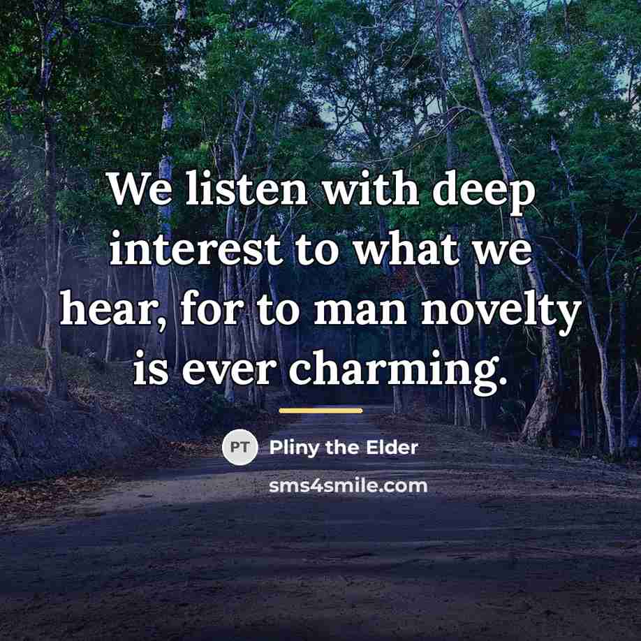 “We listen with deep interest to what we hear, for…” quote by Pliny the Elder