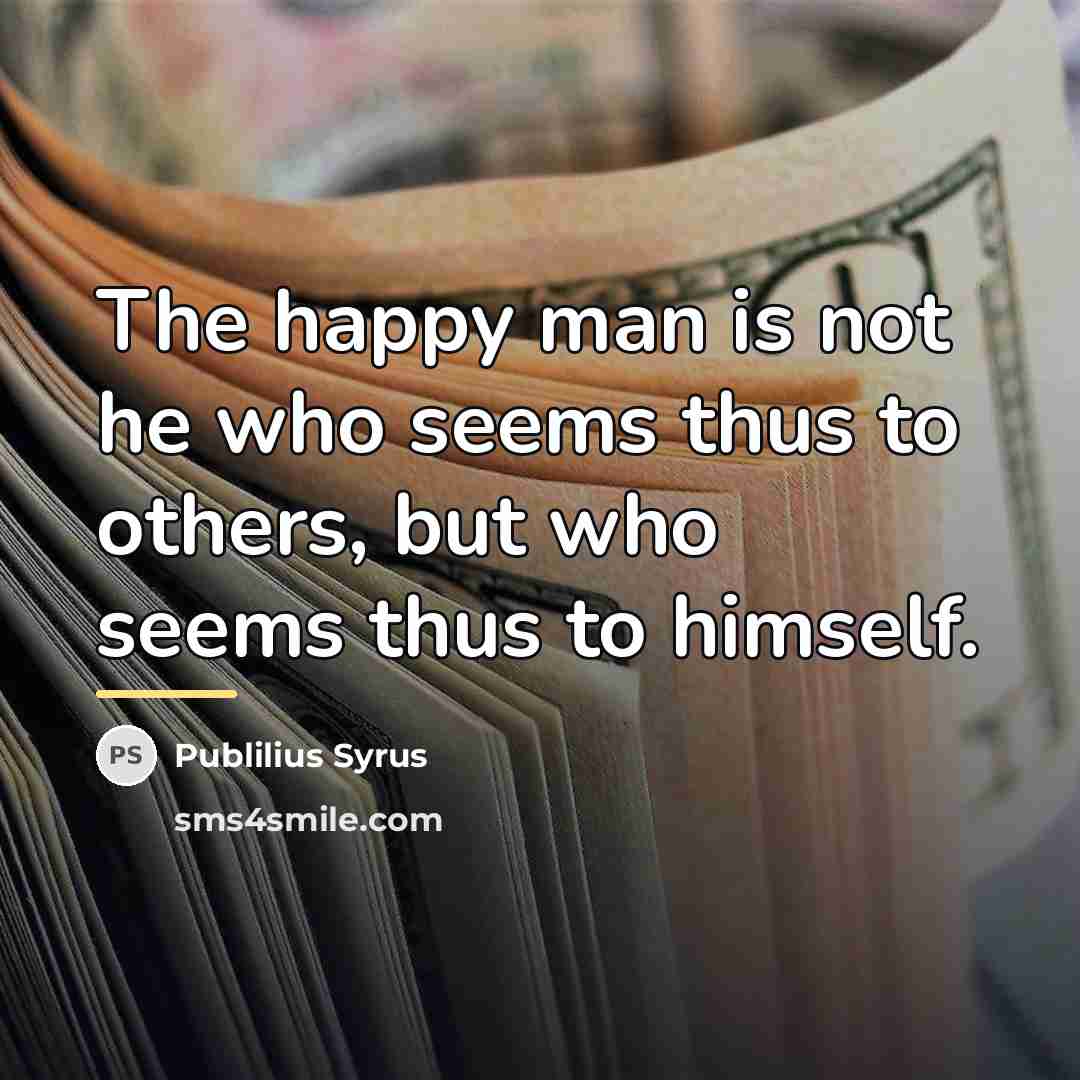 “The happy man is not he who seems thus to…” quote by Publilius Syrus