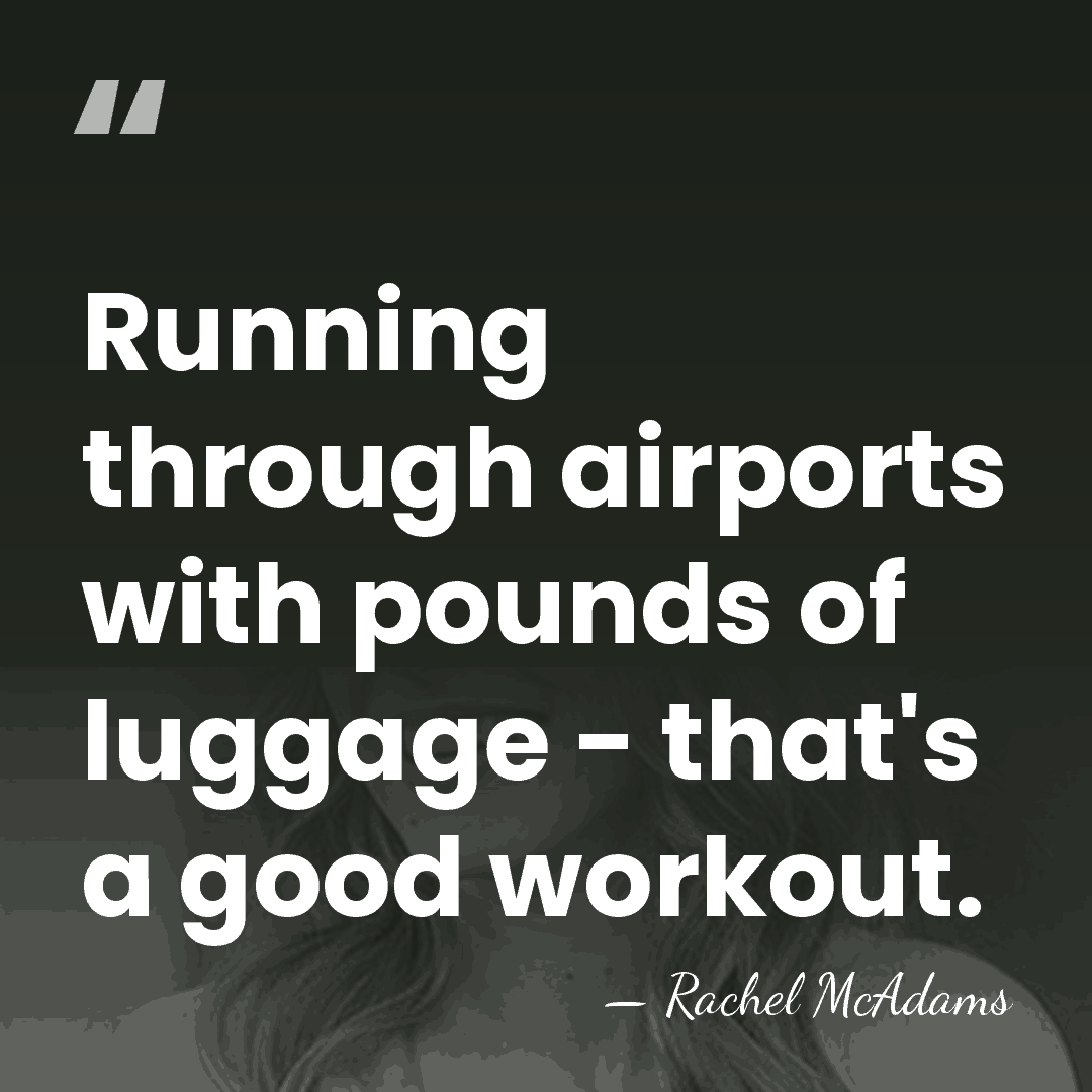 Running through airports with pounds of luggage - that's a good workout. - Rachel McAdams
