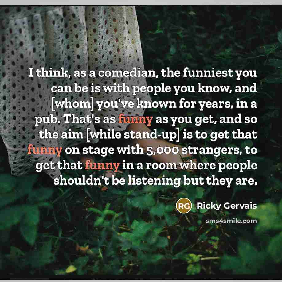 “I think, as a comedian, the funniest you can be…” quote by Ricky Gervais