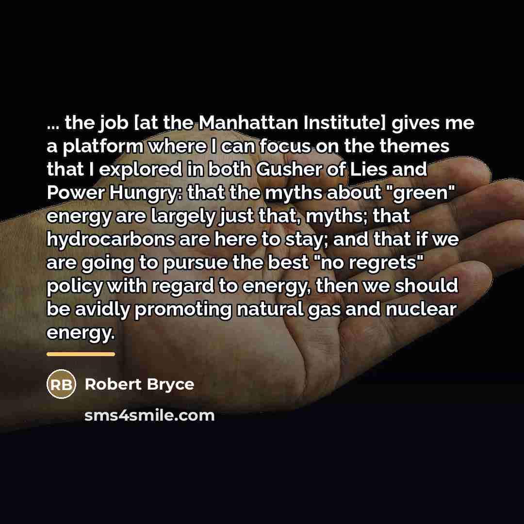 “... the job [at the Manhattan Institute] gives me a…” quote by Robert Bryce
