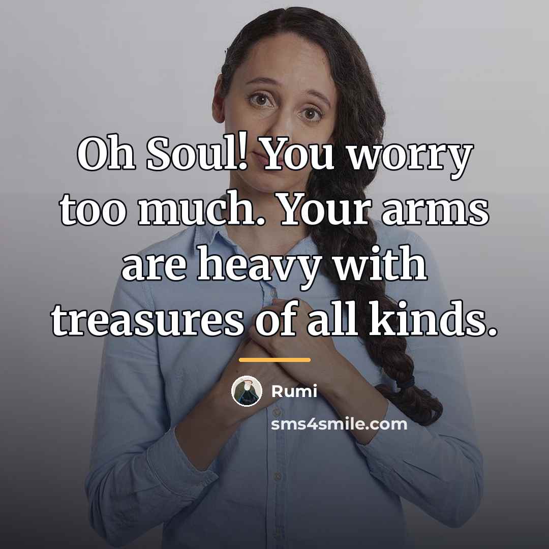 “Oh Soul! You worry too much. Your arms are heavy…” quote by Rumi