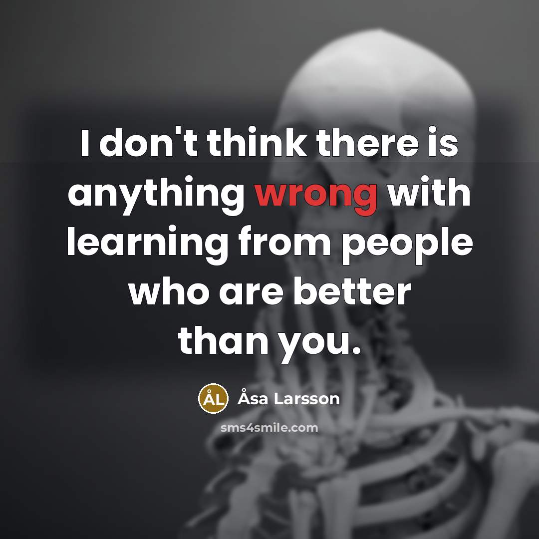 “I don't think there is anything wrong with learning from…” quote by Asa Larsson