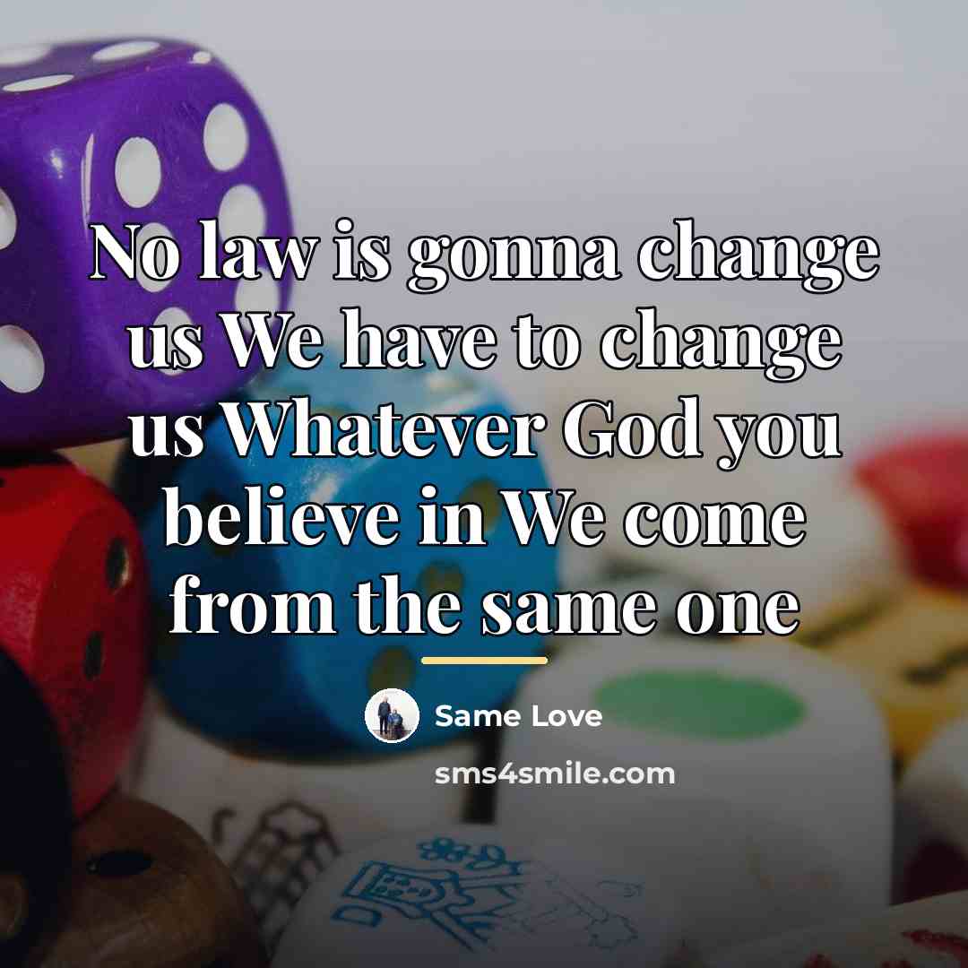 “No law is gonna change us We have to change…” quote by Same Love