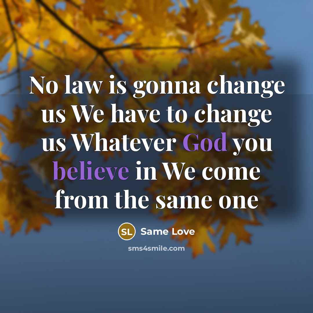 “No law is gonna change us We have to change us Whatever God you believe in We come from the same one” quote by Same Love