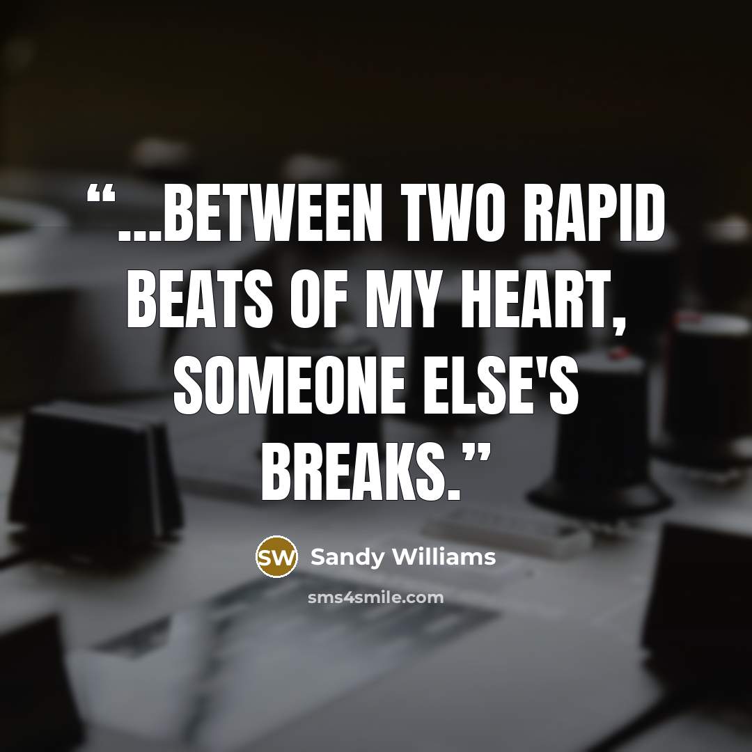 “...between two rapid beats of my heart, someone else's breaks.” quote by Sandy Williams