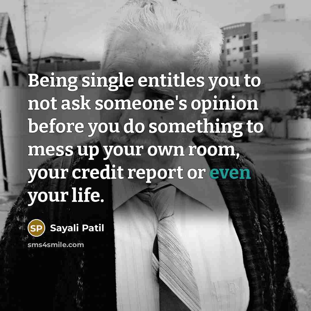 “Being single entitles you to not ask someone's opinion before you do something to mess up your own room, your credit report or even your life.” quote by Sayali Patil