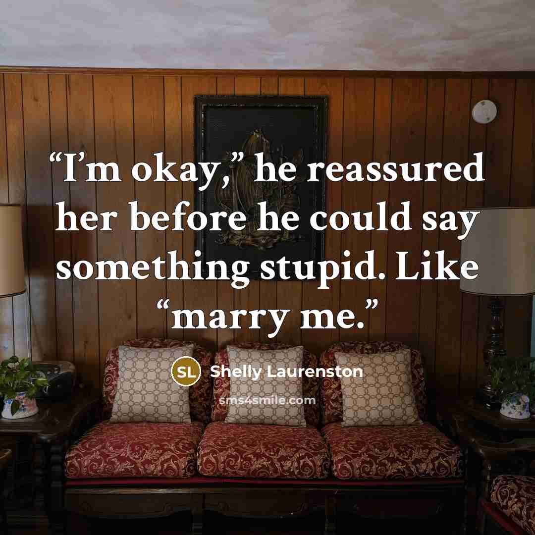 “I’m okay,” he reassured her before he could say something stupid. Like “marry me.” quote by Shelly Laurenston