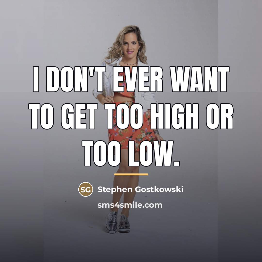 “I don't ever want to get too high or too…” quote by Stephen Gostkowski