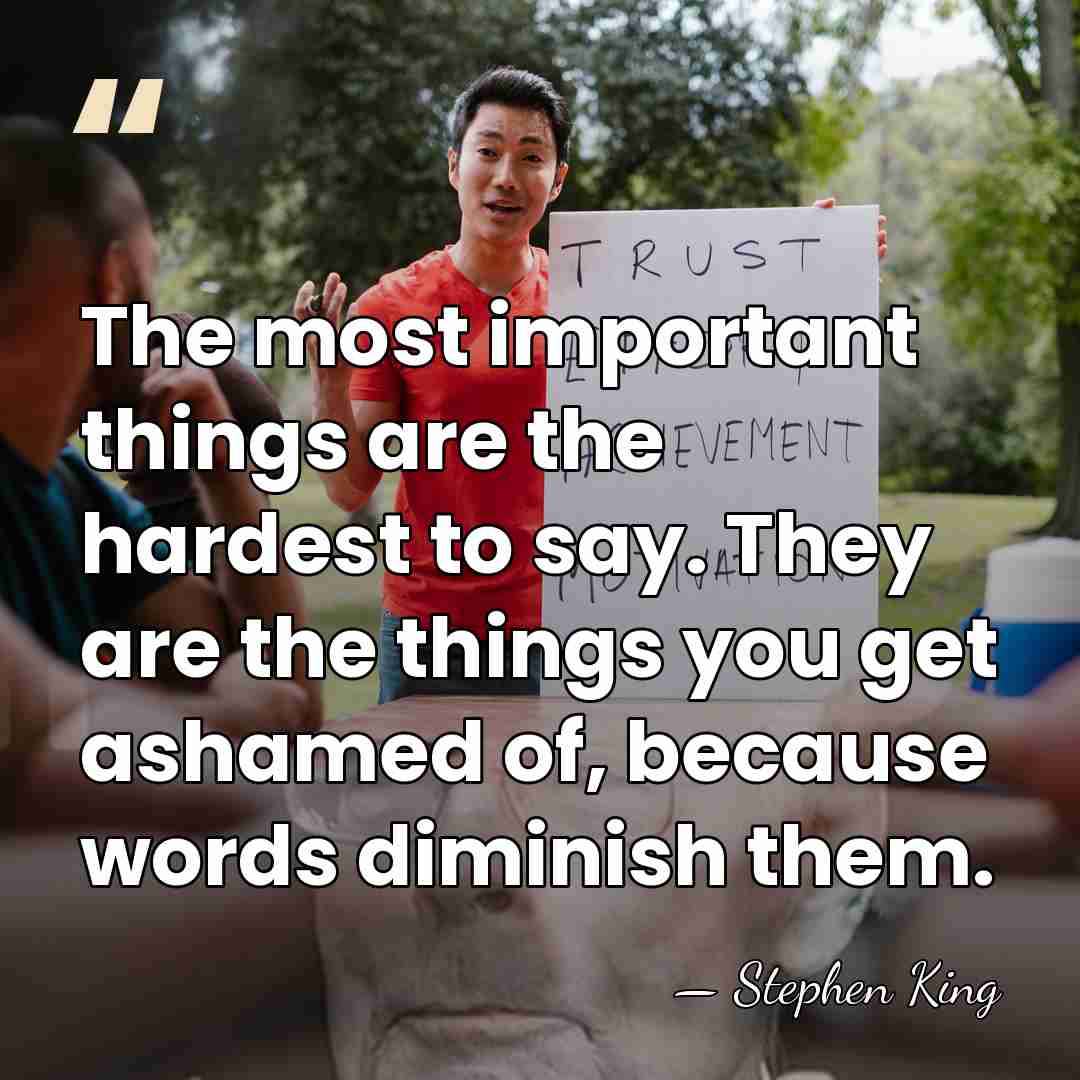 The most important things are the hardest to say. They are the&hellip; - Stephen King