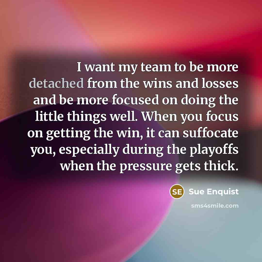 “I want my team to be more detached from the…” quote by Sue Enquist