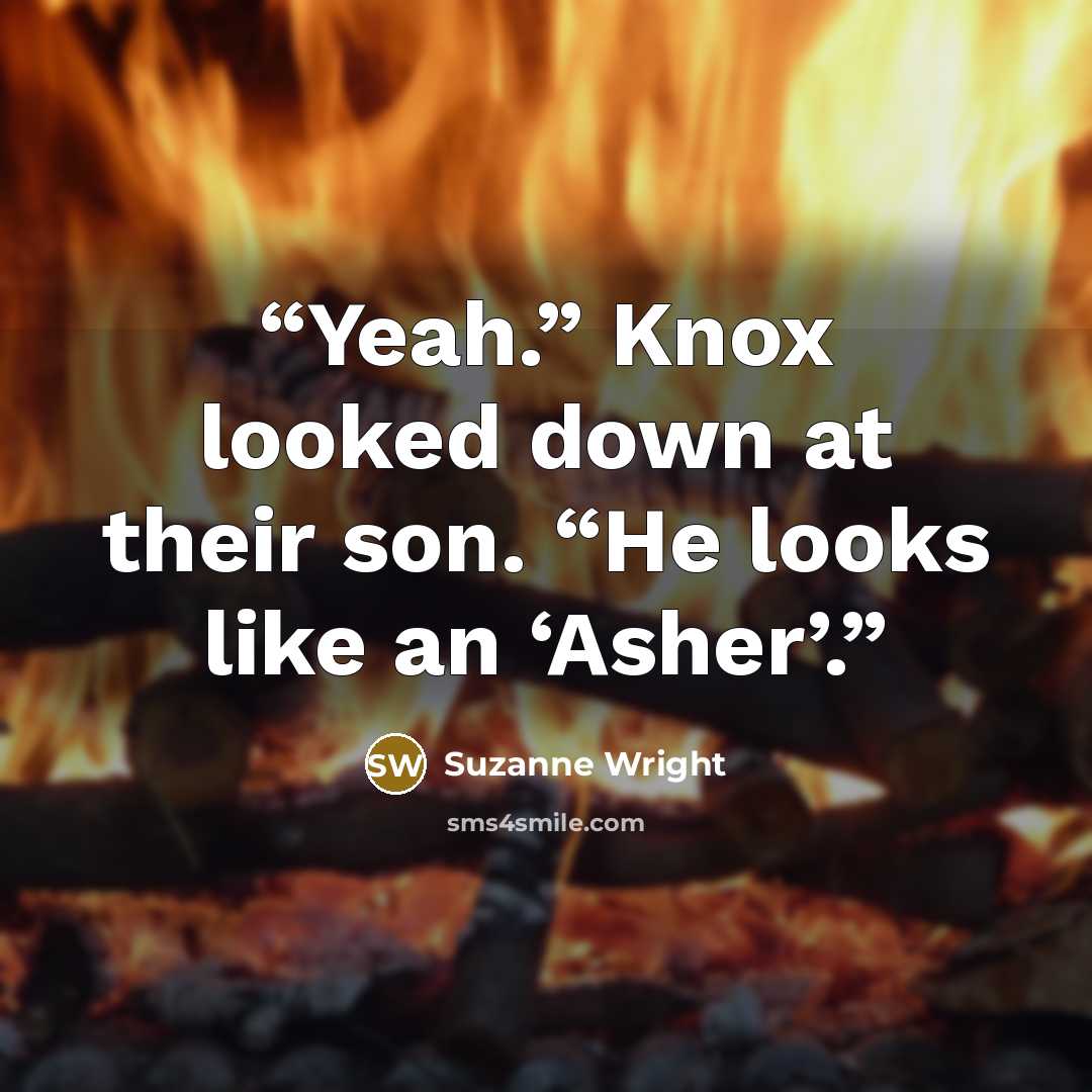 “Yeah.” Knox looked down at their son. “He looks like an ‘Asher’.” quote by Suzanne Wright