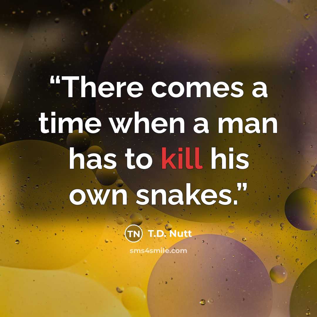 “There comes a time when a man has to kill his own snakes.” quote by T.D. Nutt