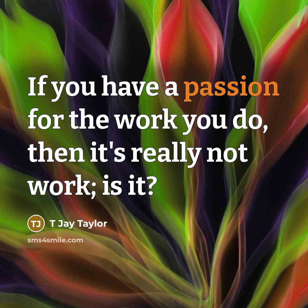 “If you have a passion for the work you do,…” quote by T Jay Taylor