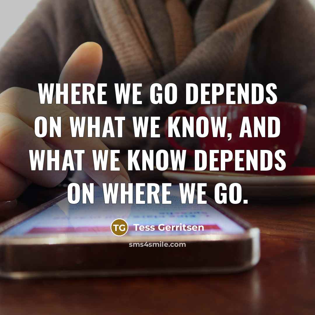 “Where we go depends on what we know, and what…” quote by Tess Gerritsen