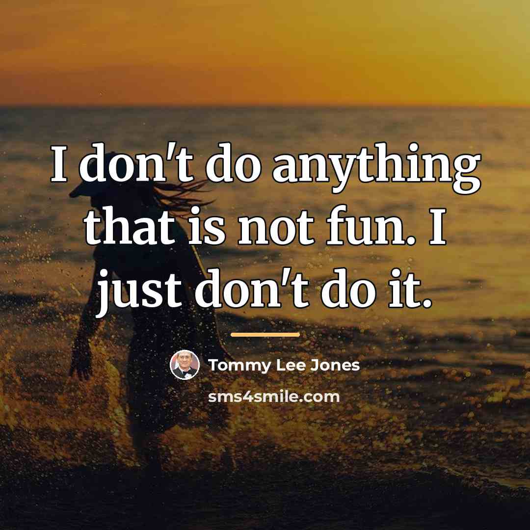 “I don't do anything that is not fun. I just…” quote by Tommy Lee Jones