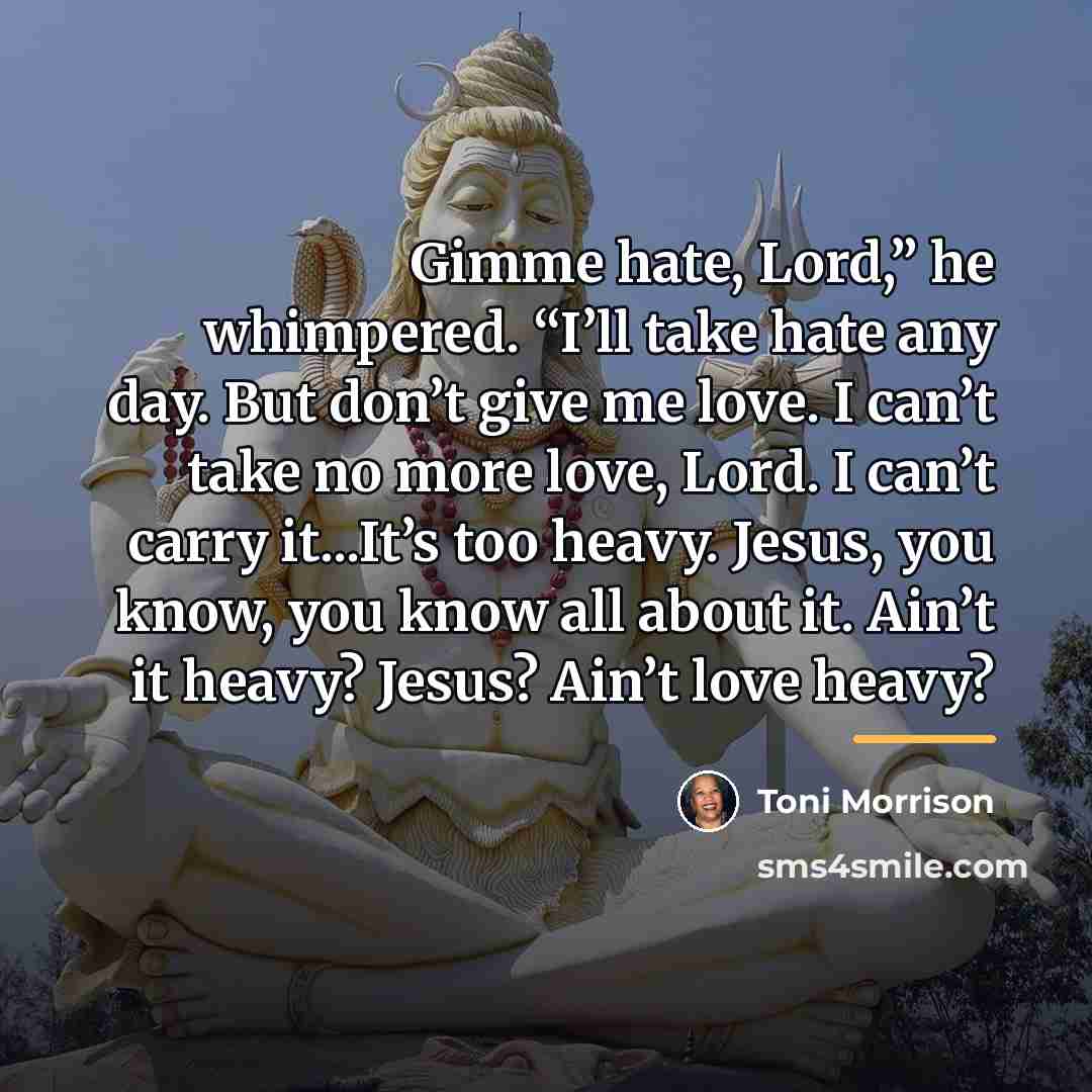 “Gimme hate, Lord,” he whimpered. “I’ll take hate any day.…” quote by Toni Morrison