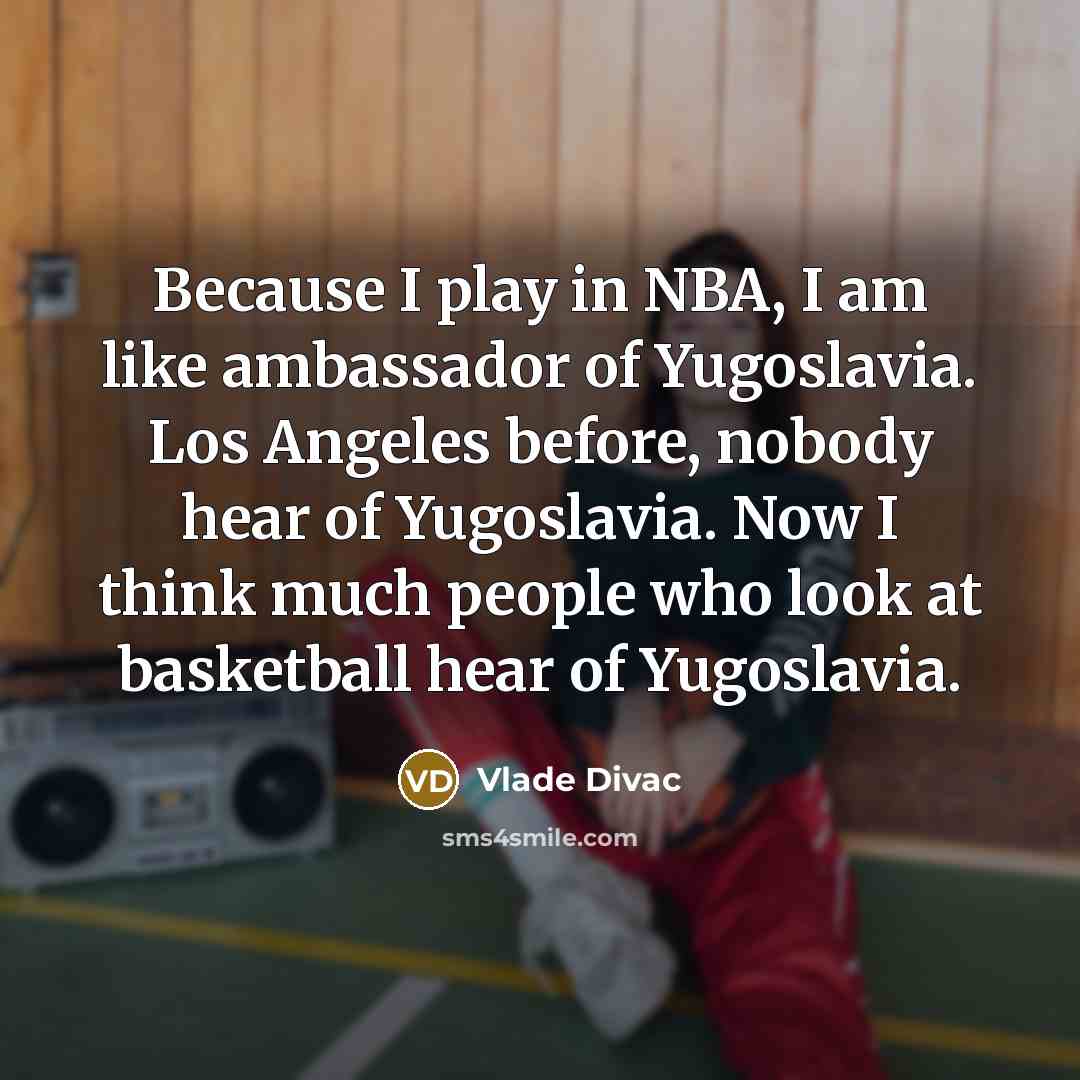 “Because I play in NBA, I am like ambassador of…” quote by Vlade Divac