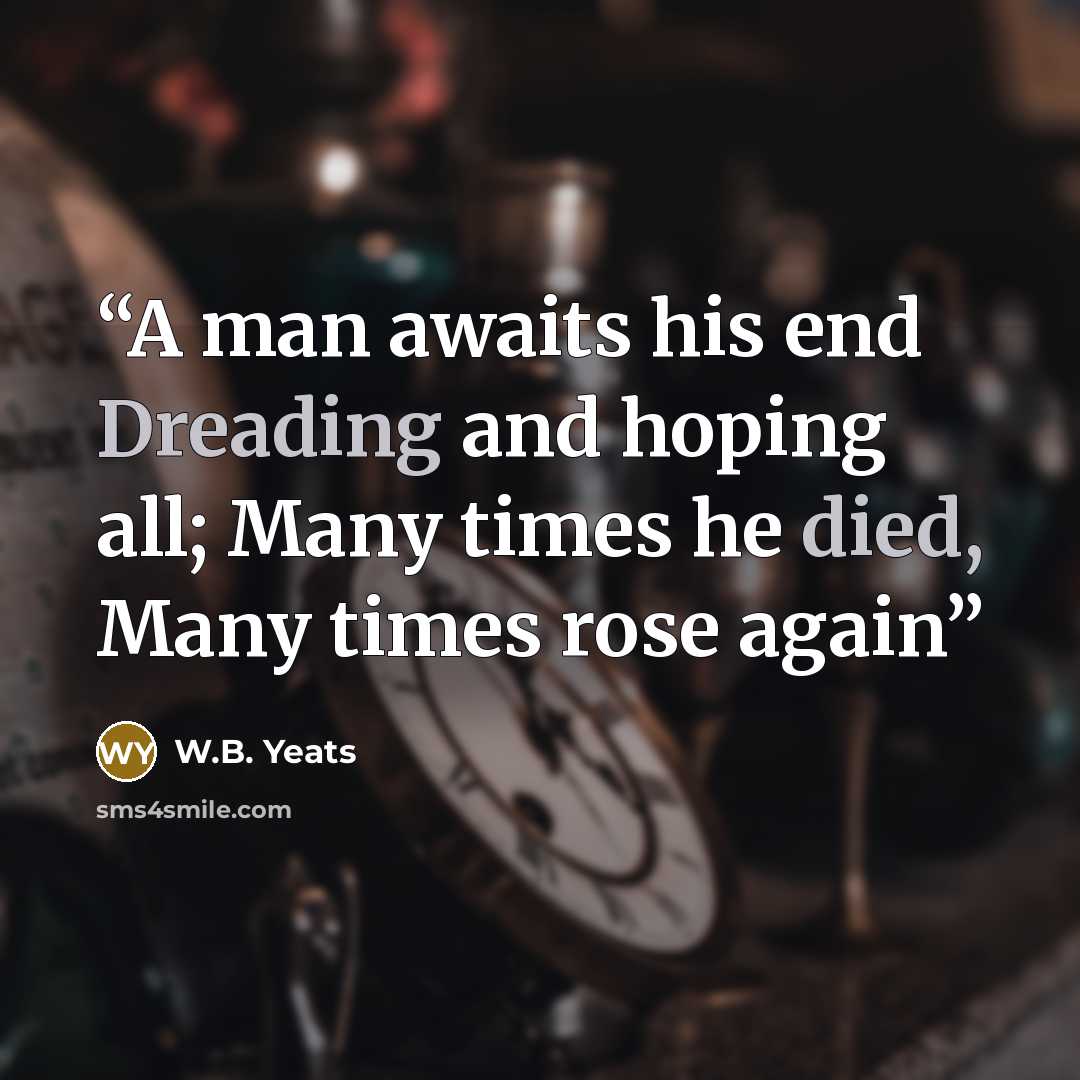 “A man awaits his end Dreading and hoping all; Many times he died, Many times rose again” quote by W.B. Yeats