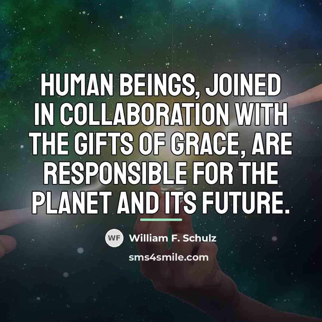 “Human beings, joined in collaboration with the gifts of grace,…” quote by William F. Schulz